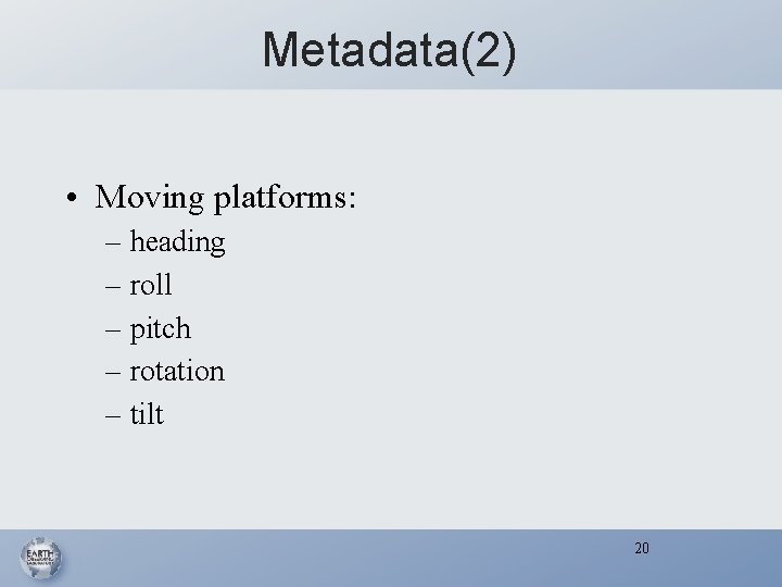 Metadata(2) • Moving platforms: – heading – roll – pitch – rotation – tilt