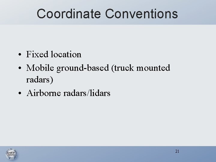 Coordinate Conventions • Fixed location • Mobile ground-based (truck mounted radars) • Airborne radars/lidars