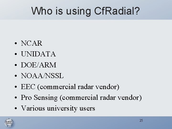 Who is using Cf. Radial? • • NCAR UNIDATA DOE/ARM NOAA/NSSL EEC (commercial radar