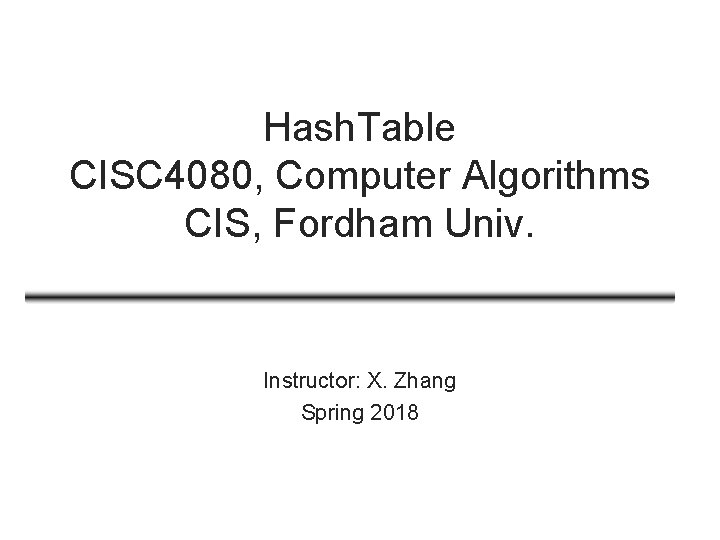 Hash. Table CISC 4080, Computer Algorithms CIS, Fordham Univ. Instructor: X. Zhang Spring 2018