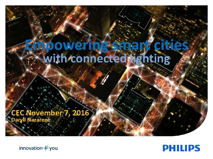 Empowering smart cities with connected lighting CEC November 7, 2016 Daryll Nazarene 