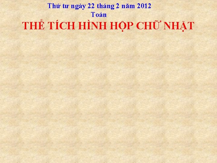 Thứ tư ngày 22 tháng 2 năm 2012 Toán THỂ TÍCH HÌNH HỘP CHỮ