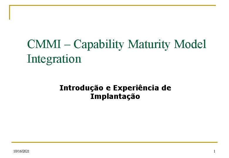 CMMI – Capability Maturity Model Integration Introdução e Experiência de Implantação 10/16/2021 1 