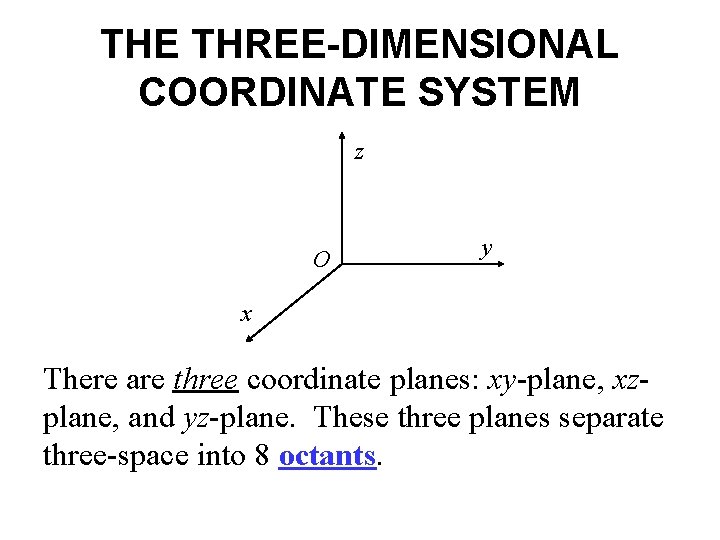 THE THREE-DIMENSIONAL COORDINATE SYSTEM z O y x There are three coordinate planes: xy-plane,
