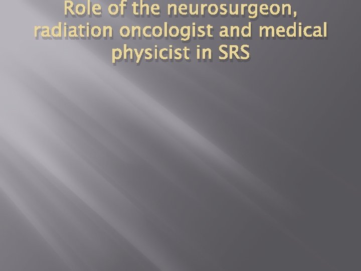 Role of the neurosurgeon, radiation oncologist and medical physicist in SRS 