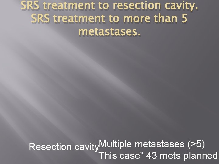 SRS treatment to resection cavity. SRS treatment to more than 5 metastases. Resection cavity.