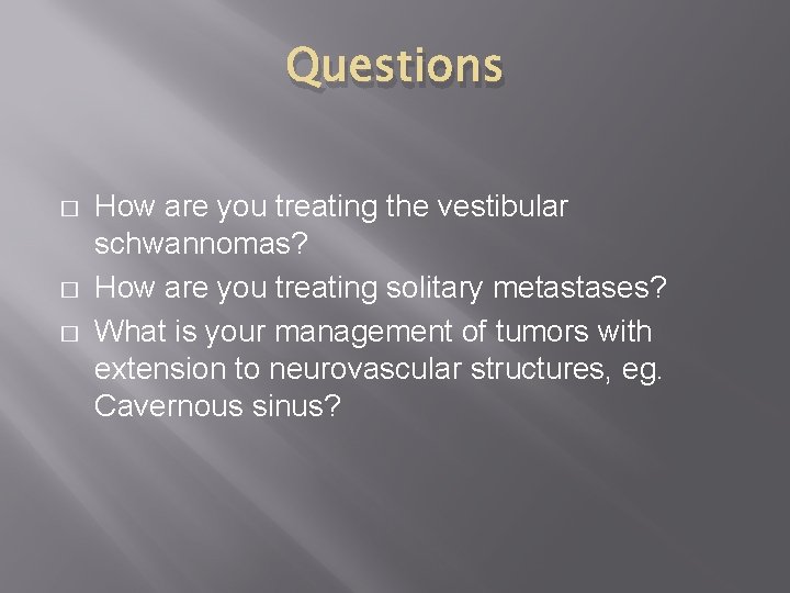 Questions � � � How are you treating the vestibular schwannomas? How are you