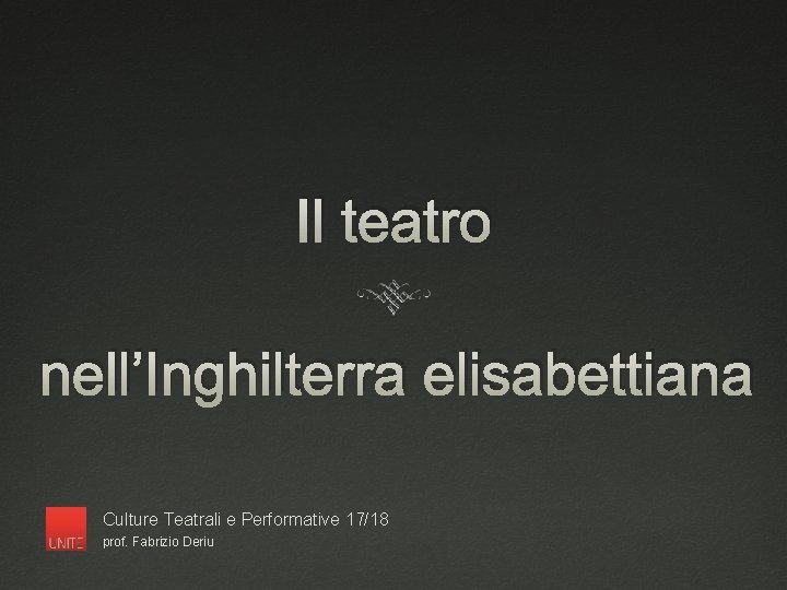 Il teatro nell’Inghilterra elisabettiana Culture Teatrali e Performative 17/18 prof. Fabrizio Deriu 