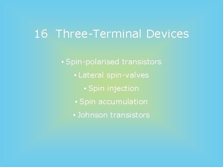 16 Three-Terminal Devices • Spin-polarised transistors • Lateral spin-valves • Spin injection • Spin