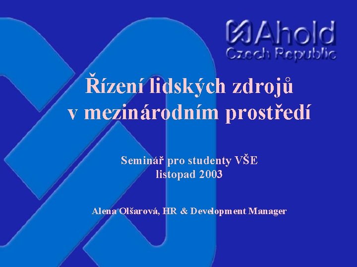 Řízení lidských zdrojů v mezinárodním prostředí Seminář pro studenty VŠE listopad 2003 Alena Olšarová,