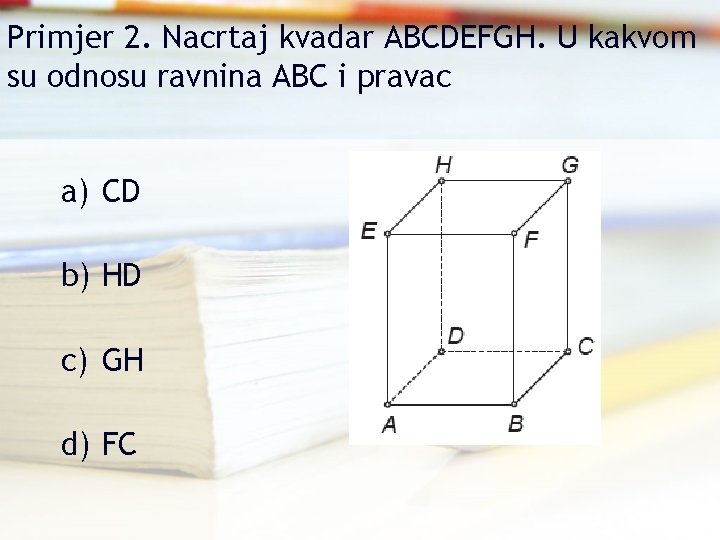 Primjer 2. Nacrtaj kvadar ABCDEFGH. U kakvom su odnosu ravnina ABC i pravac a)