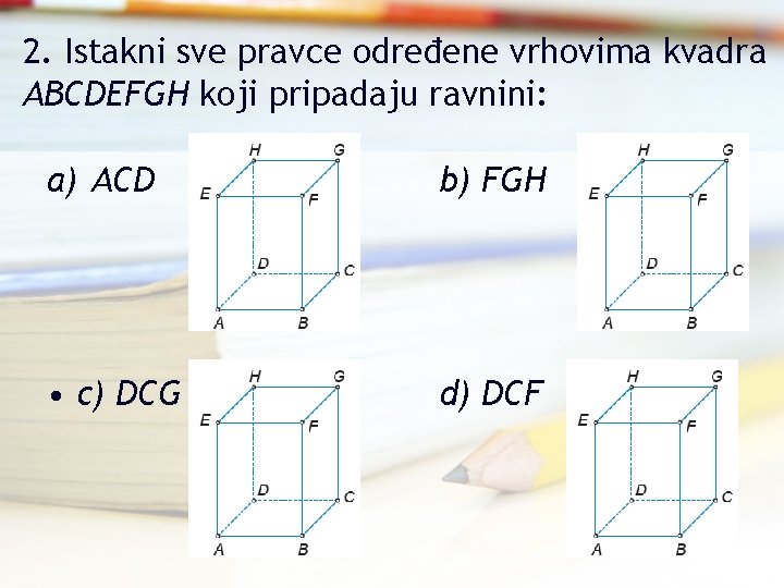 2. Istakni sve pravce određene vrhovima kvadra ABCDEFGH koji pripadaju ravnini: a) ACD b)