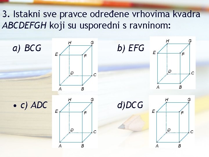 3. Istakni sve pravce određene vrhovima kvadra ABCDEFGH koji su usporedni s ravninom: a)