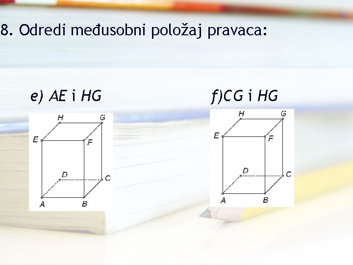 8. Odredi međusobni položaj pravaca: e) AE i HG f)CG i HG 