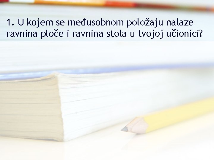 1. U kojem se međusobnom položaju nalaze ravnina ploče i ravnina stola u tvojoj