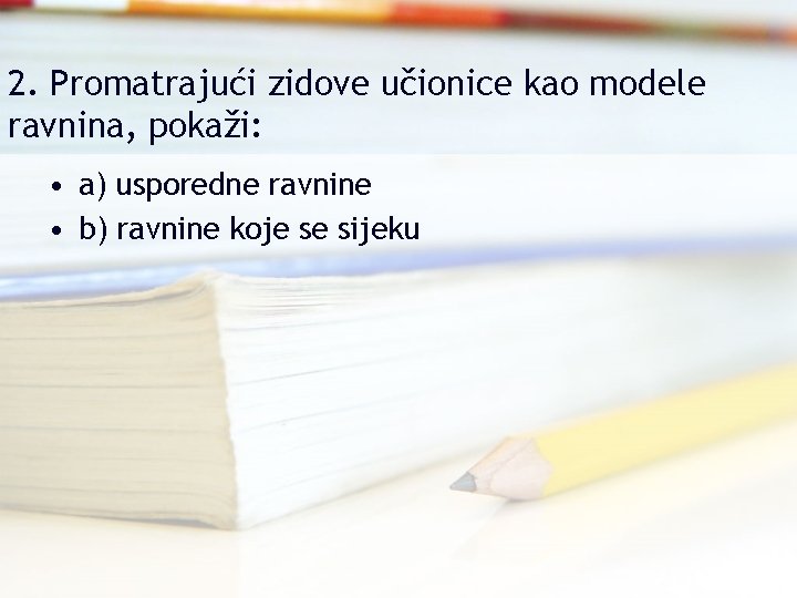 2. Promatrajući zidove učionice kao modele ravnina, pokaži: • a) usporedne ravnine • b)