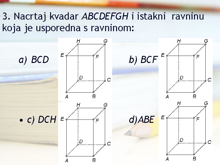 3. Nacrtaj kvadar ABCDEFGH i istakni ravninu koja je usporedna s ravninom: a) BCD