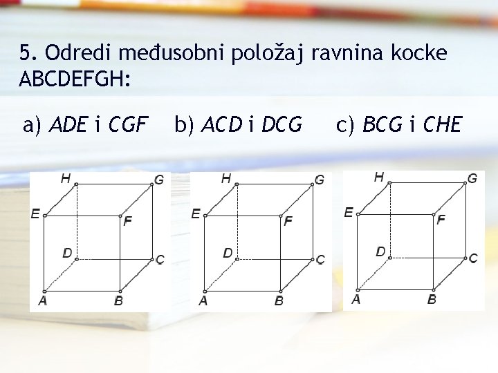 5. Odredi međusobni položaj ravnina kocke ABCDEFGH: a) ADE i CGF b) ACD i
