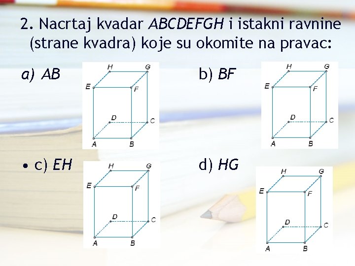 2. Nacrtaj kvadar ABCDEFGH i istakni ravnine (strane kvadra) koje su okomite na pravac: