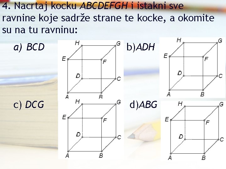 4. Nacrtaj kocku ABCDEFGH i istakni sve ravnine koje sadrže strane te kocke, a