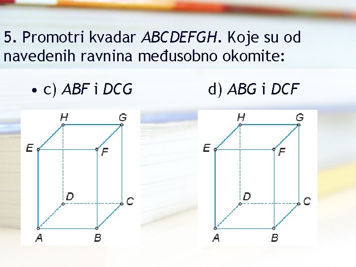 5. Promotri kvadar ABCDEFGH. Koje su od navedenih ravnina međusobno okomite: • c) ABF