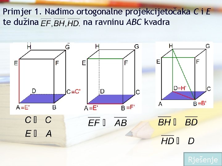 Primjer 1. Nađimo ortogonalne projekcijetočaka C i E te dužina na ravninu ABC kvadra