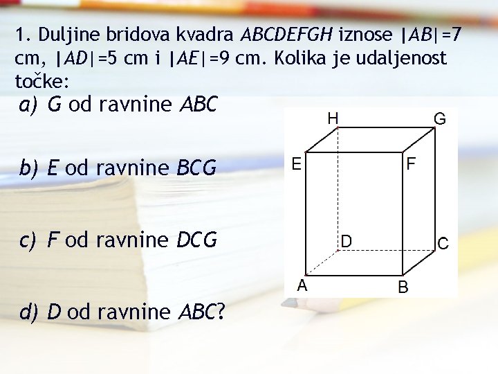 1. Duljine bridova kvadra ABCDEFGH iznose |AB|=7 cm, |AD|=5 cm i |AE|=9 cm. Kolika