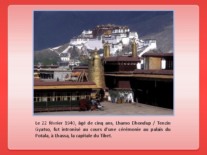 Le 22 février 1940, âgé de cinq ans, Lhamo Dhondup / Tenzin Gyatso, fut