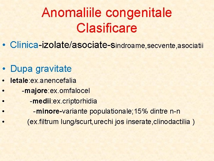 Anomaliile congenitale Clasificare • Clinica-izolate/asociate-sindroame, secvente, asociatii • Dupa gravitate • letale: ex. anencefalia