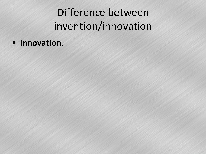 Difference between invention/innovation • Innovation: 