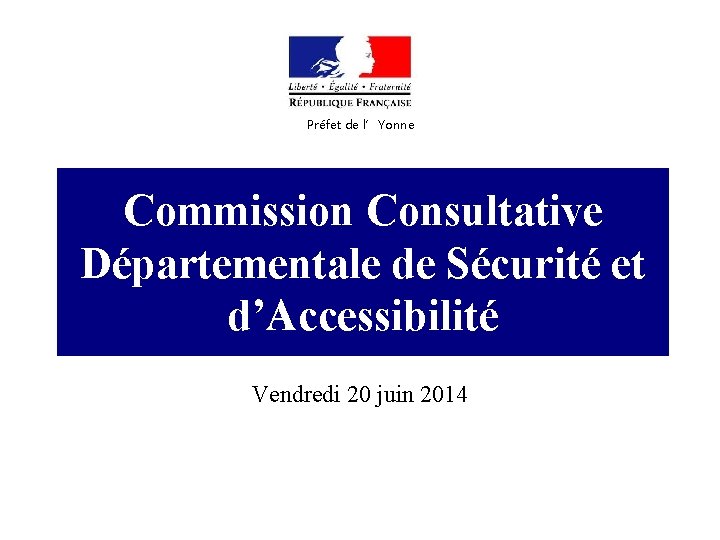 Préfet de l’Yonne Commission Consultative Départementale de Sécurité et d’Accessibilité Vendredi 20 juin 2014
