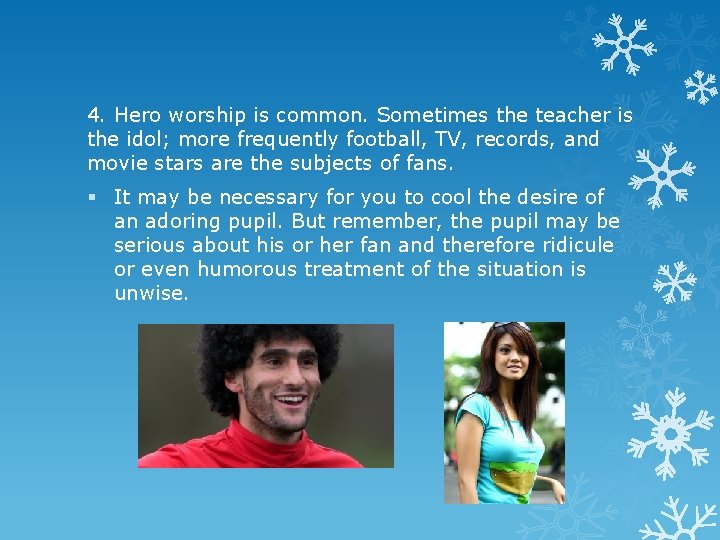 4. Hero worship is common. Sometimes the teacher is the idol; more frequently football,