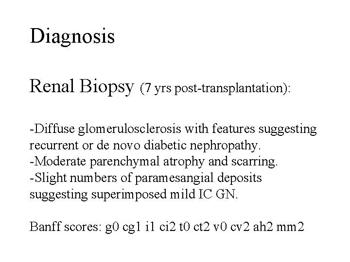 Diagnosis Renal Biopsy (7 yrs post-transplantation): -Diffuse glomerulosclerosis with features suggesting recurrent or de