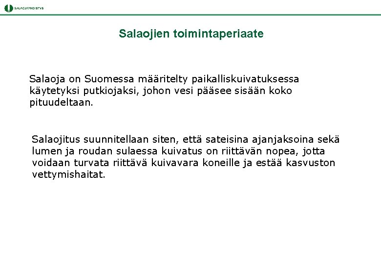 Salaojien toimintaperiaate Salaoja on Suomessa määritelty paikalliskuivatuksessa käytetyksi putkiojaksi, johon vesi pääsee sisään koko Salaojien toimintaperiaate Salaoja on Suomessa määritelty paikalliskuivatuksessa käytetyksi putkiojaksi, johon vesi pääsee sisään koko