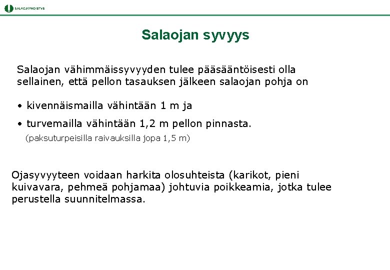 Salaojan syvyys Salaojan vähimmäissyvyyden tulee pääsääntöisesti olla sellainen, että pellon tasauksen jälkeen salaojan pohja Salaojan syvyys Salaojan vähimmäissyvyyden tulee pääsääntöisesti olla sellainen, että pellon tasauksen jälkeen salaojan pohja