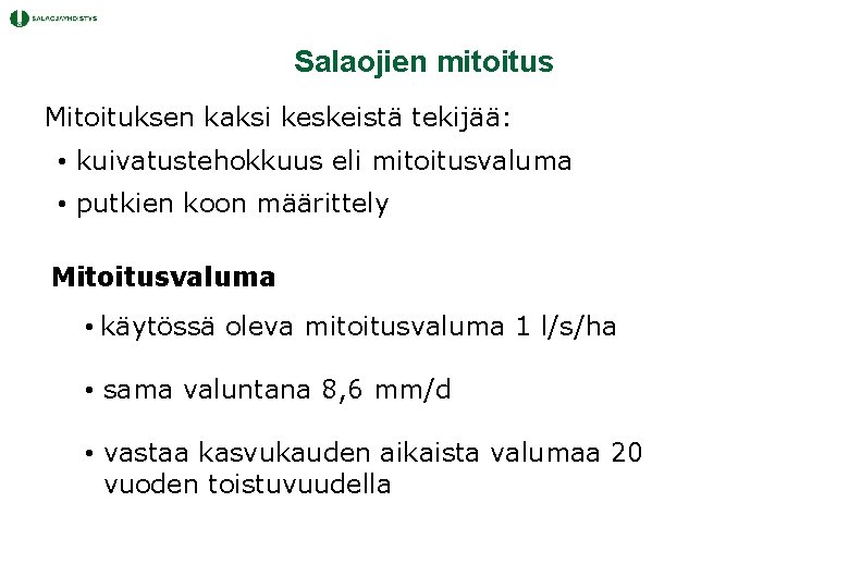 Salaojien mitoitus Mitoituksen kaksi keskeistä tekijää: • kuivatustehokkuus eli mitoitusvaluma • putkien koon määrittely Salaojien mitoitus Mitoituksen kaksi keskeistä tekijää: • kuivatustehokkuus eli mitoitusvaluma • putkien koon määrittely