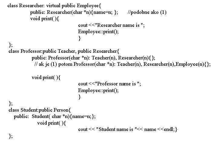 class Researcher: virtual public Employee{ public: Researcher(char *n){name=n; }; //podobne ako (1) void print(