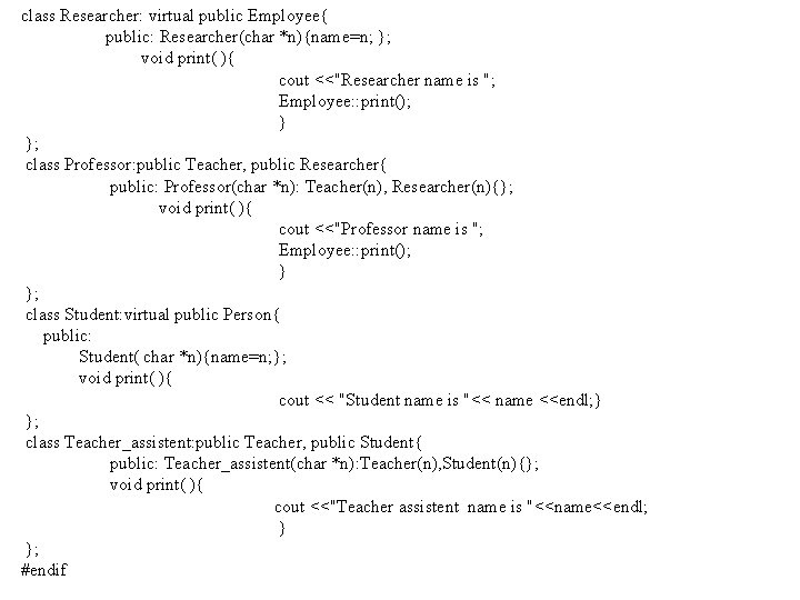 class Researcher: virtual public Employee{ public: Researcher(char *n){name=n; }; void print( ){ cout <<"Researcher