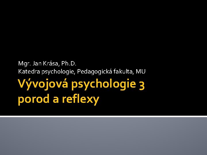 Mgr. Jan Krása, Ph. D. Katedra psychologie, Pedagogická fakulta, MU Vývojová psychologie 3 porod