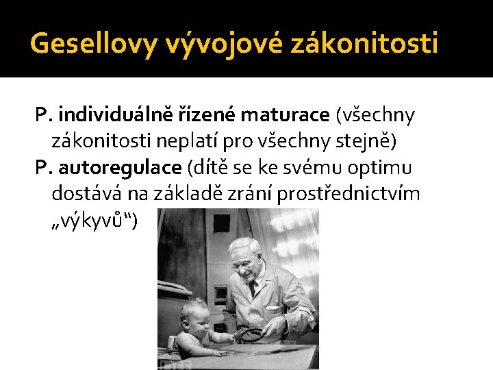 Gesellovy vývojové zákonitosti P. individuálně řízené maturace (všechny zákonitosti neplatí pro všechny stejně) P.