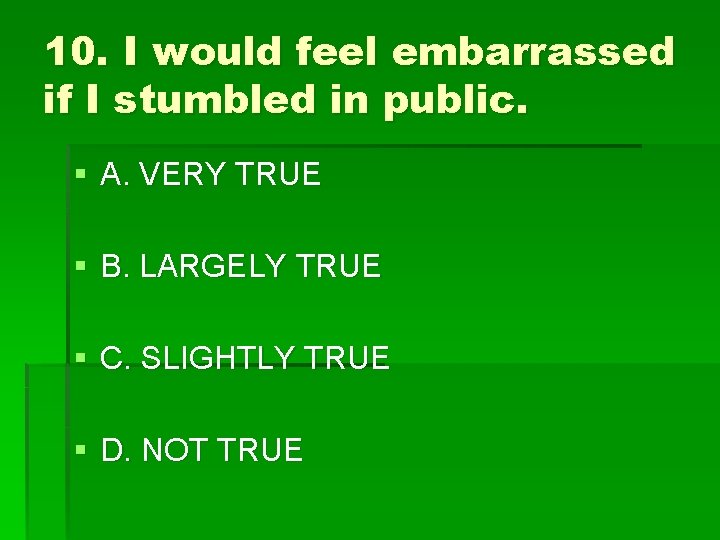 10. I would feel embarrassed if I stumbled in public. § A. VERY TRUE