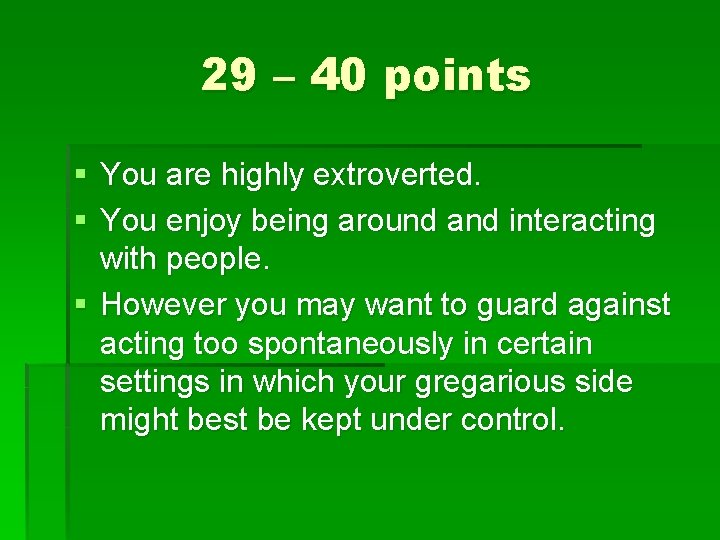 29 – 40 points § You are highly extroverted. § You enjoy being around