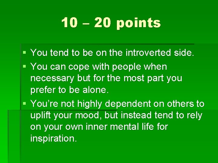 10 – 20 points § You tend to be on the introverted side. §