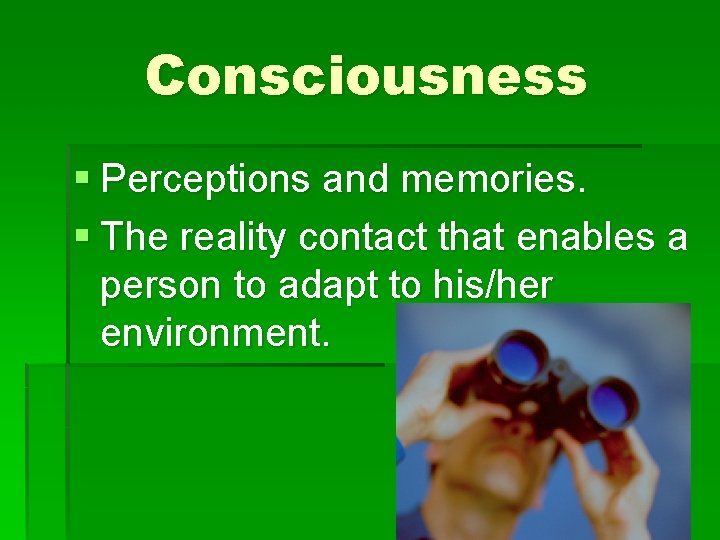 Consciousness § Perceptions and memories. § The reality contact that enables a person to