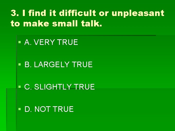 3. I find it difficult or unpleasant to make small talk. § A. VERY