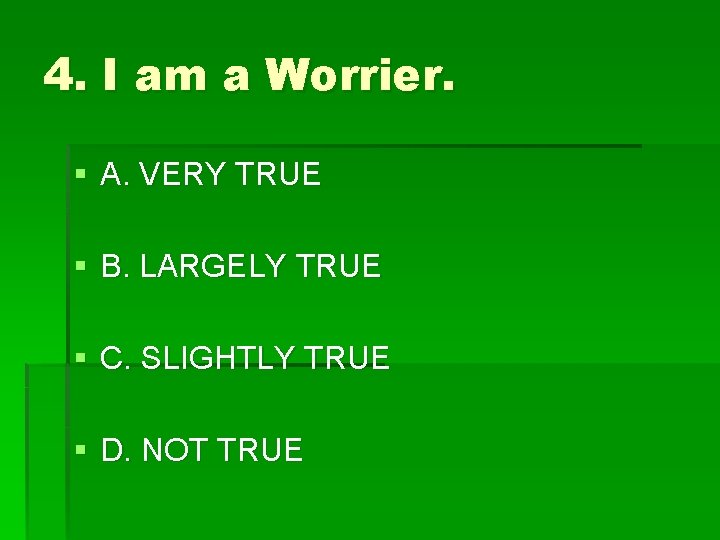 4. I am a Worrier. § A. VERY TRUE § B. LARGELY TRUE §