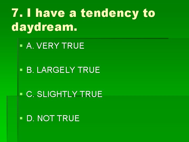 7. I have a tendency to daydream. § A. VERY TRUE § B. LARGELY