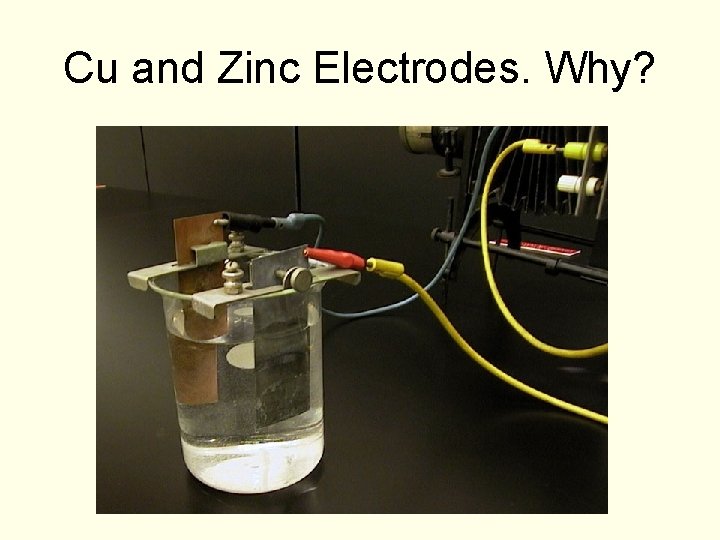 Cu and Zinc Electrodes. Why? Cu and Zinc Electrodes. Why?