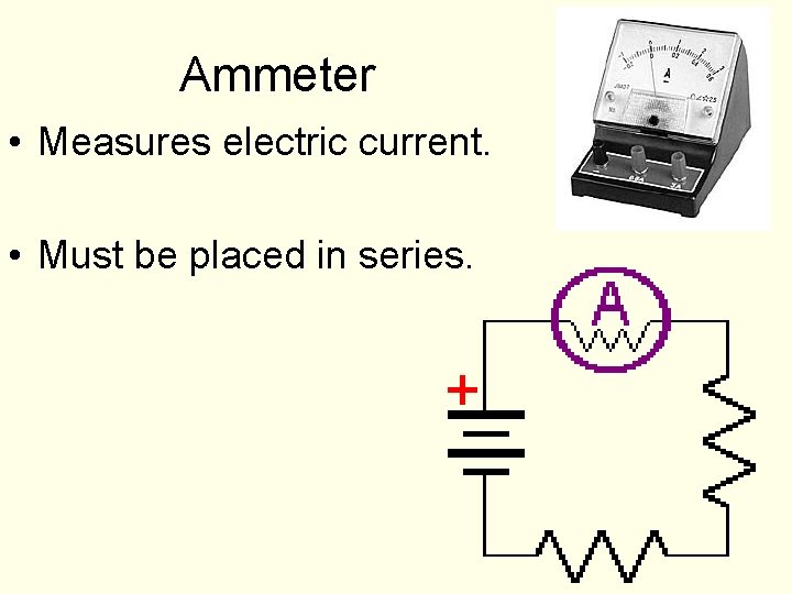 Ammeter • Measures electric current. • Must be placed in series. Ammeter • Measures electric current. • Must be placed in series.
