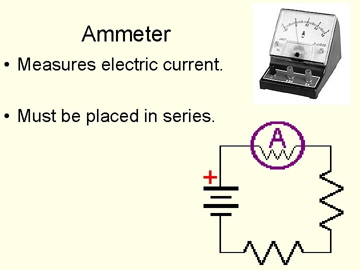 Ammeter • Measures electric current. • Must be placed in series. 